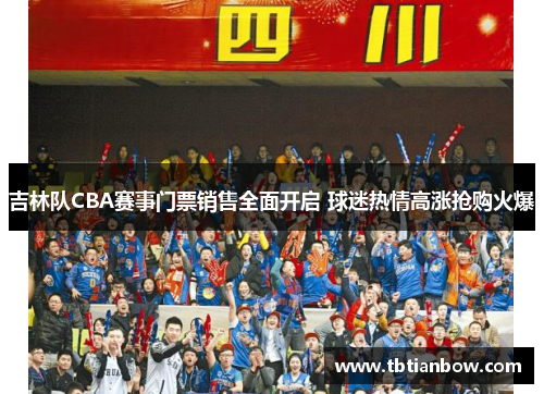 吉林队CBA赛事门票销售全面开启 球迷热情高涨抢购火爆